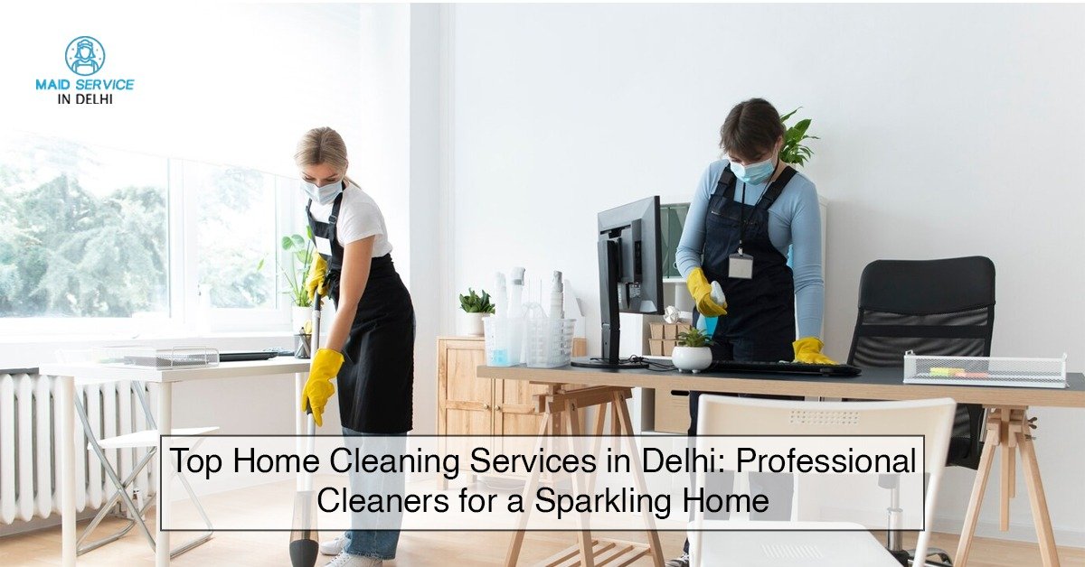 Top Home Cleaning Services in Delhi: Professional Cleaners for a Sparkling Home